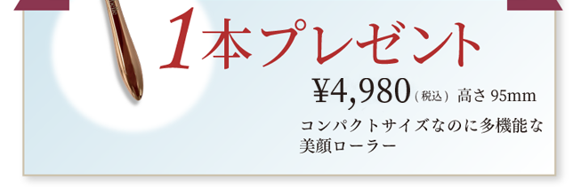 1本プレゼント ¥1,980 (税込) 高さ95ｍｍ コンパクトサイズなのに多機能な美顔ローラー