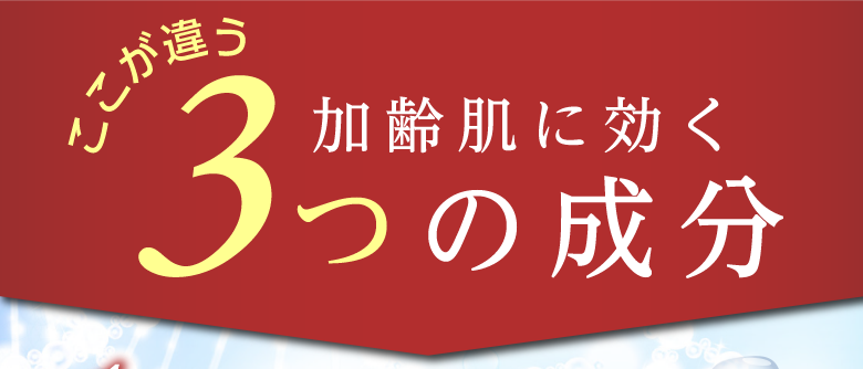 ここが違う 加齢肌に効く 3つの成分