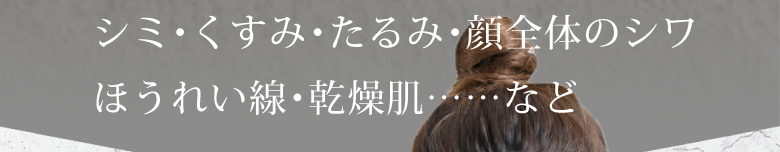 シミ・くすみ・たるみ・顔全体のシワほうれい線・乾燥肌……など