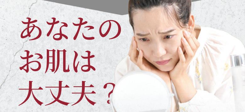あなたのお肌は大丈夫？