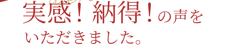 実感！納得！の声をいただきました。