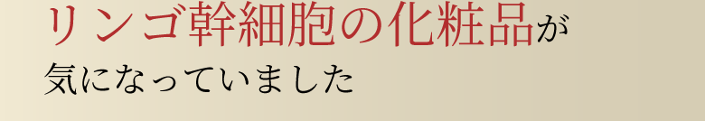 リンゴ幹細胞の化粧品が気になっていました
