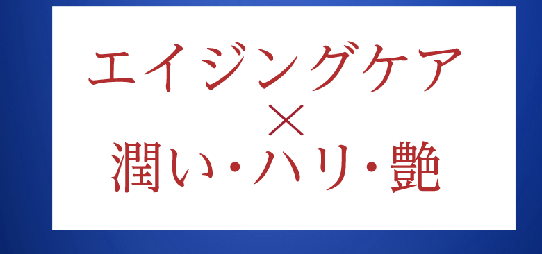 エイジングケア × 潤い・ハリ・艶