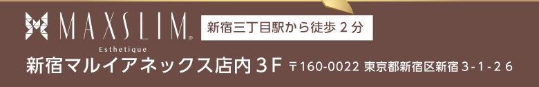 MAXSLIM.新宿三丁目駅から徒歩2分 新宿マルイアネックス店内３F 〒160-0022 東京都新宿区新宿３-１-２６